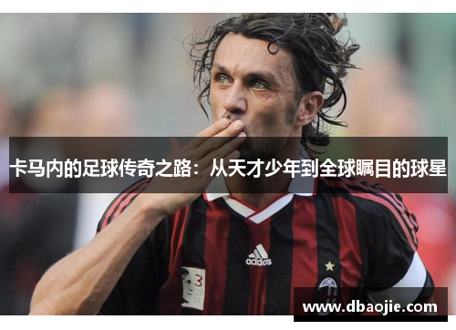 卡马内的足球传奇之路：从天才少年到全球瞩目的球星