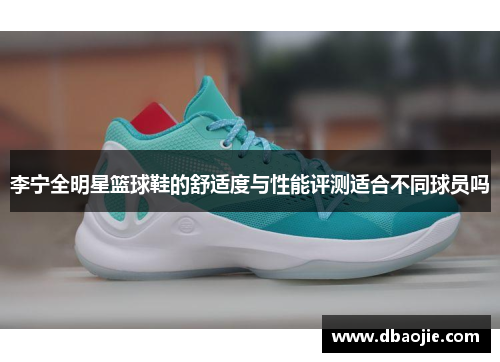 李宁全明星篮球鞋的舒适度与性能评测适合不同球员吗