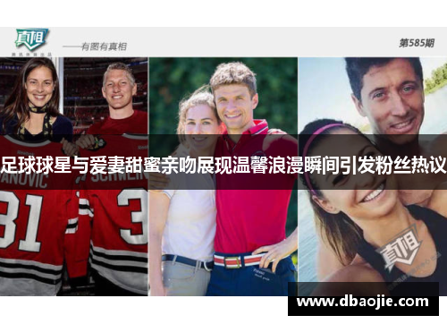 足球球星与爱妻甜蜜亲吻展现温馨浪漫瞬间引发粉丝热议