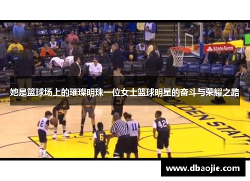她是篮球场上的璀璨明珠一位女士篮球明星的奋斗与荣耀之路