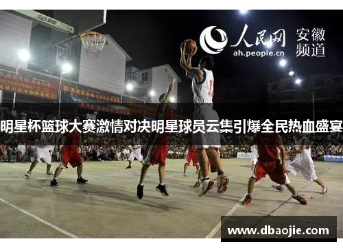 明星杯篮球大赛激情对决明星球员云集引爆全民热血盛宴