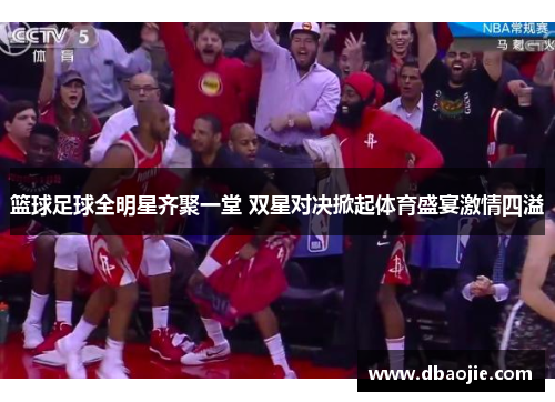 篮球足球全明星齐聚一堂 双星对决掀起体育盛宴激情四溢