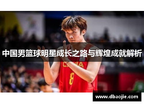 中国男篮球明星成长之路与辉煌成就解析